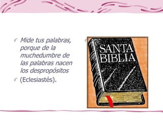 Mide tus palabras,
porque de la
muchedumbre de
las palabras nacen
los despropósitos
(Eclesiastés).
 