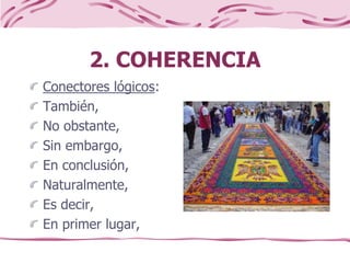 2. COHERENCIA
Conectores lógicos:
También,
No obstante,
Sin embargo,
En conclusión,
Naturalmente,
Es decir,
En primer lugar,
 