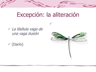 Excepción: la aliteración
La libélula vaga de
una vaga ilusión
(Darío)
 
