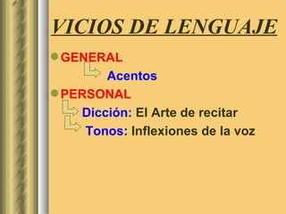 VICIOS DE LENGUAJE
 GENERAL
        Acentos
 PERSONAL
    Dicción: El Arte de recitar
     Tonos: Inflexiones de la voz
 
