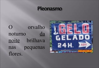 O orvalho
noturno da
noite brilhava
nas pequenas
flores.
 