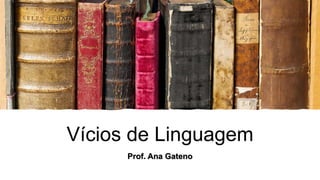 Vícios de Linguagem
Prof. Ana Gateno
 