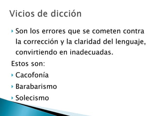 Son los errores que se cometen contra la corrección y la claridad del lenguaje, convirtiendo en inadecuadas.  Estos son:  Cacofonía Barabarismo Solecismo 