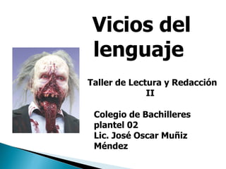 Taller de Lectura y Redacción II   Vicios del lenguaje  Colegio de Bachilleres plantel 02 Lic. José Oscar Muñiz Méndez 