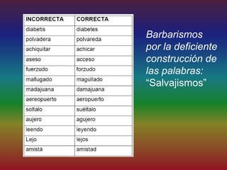 Barbarismos
por la deficiente
construcción de
las palabras:
“Salvajismos”
 