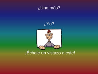 ¿Uno más?


         ¿Ya?




¡Échale un vistazo a este!
 