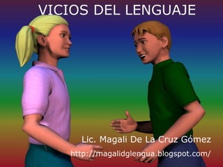 VICIOS DEL LENGUAJE




     Lic. Magali De La Cruz Gómez
   http://magalidglengua.blogspot.com/
 