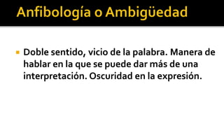    Doble sentido, vicio de la palabra. Manera de
    hablar en la que se puede dar más de una
    interpretación. Oscuridad en la expresión.
 