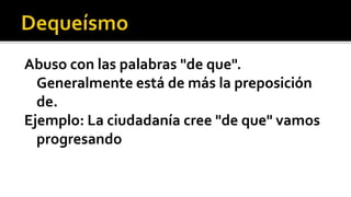 Abuso con las palabras "de que".
  Generalmente está de más la preposición
  de.
Ejemplo: La ciudadanía cree "de que" vamos
  progresando
 