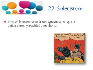 Error en la sintaxis o en la conjugación verbal que le
quitan pureza y exactitud a un idioma.
 