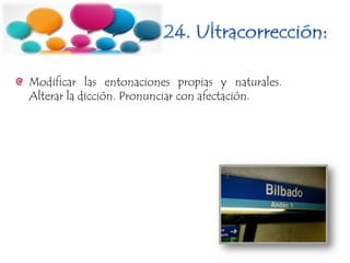 Modificar las entonaciones propias y naturales.
Alterar la dicción. Pronunciar con afectación.
 