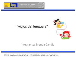 “vicios del lenguaje”
Integrante: Brenda Candia.
SEDES: SANTIAGO - RANCAGUA - CONCEPCIÓN -ARAUCO -PANGUIPULLI
 