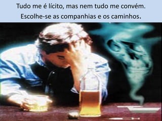 Tudo me é lícito, mas nem tudo me convém.
Escolhe-se as companhias e os caminhos.
 