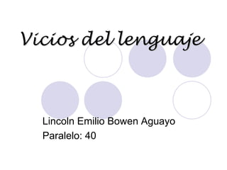 Vicios del lenguaje Lincoln Emilio Bowen Aguayo	 Paralelo: 40  