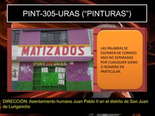 PINT-305-URAS (“PINTURAS”)



                                               LAS PALABRAS SE
                                               ESCRIBEN DE CORRIDO
                                               MAS NO SEPARADAS
                                               POR CUALQUIER SIGNO
                                               O NÚMERO EN
                                               PARTICULAR.




DIRECCIÓN: Asentamiento humano Juan Pablo II en el distrito de San Juan
de Lurigancho
 