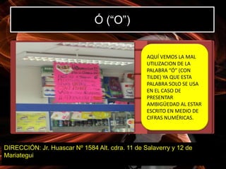 Ó (“O”)


                                                 AQUÍ VEMOS LA MAL
                                                 UTILIZACION DE LA
                                                 PALABRA “Ó” (CON
                                                 TILDE) YA QUE ESTA
                                                 PALABRA SOLO SE USA
                                                 EN EL CASO DE
                                                 PRESENTAR
                                                 AMBIGÜEDAD AL ESTAR
                                                 ESCRITO EN MEDIO DE
                                                 CIFRAS NUMÉRICAS.




DIRECCIÓN: Jr. Huascar Nº 1584 Alt. cdra. 11 de Salaverry y 12 de
Mariategui
 