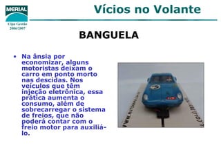 BANGUELA   Na ânsia por economizar, alguns motoristas deixam o carro em ponto morto nas descidas. Nos veículos que têm injeção eletrônica, essa prática aumenta o consumo, além de sobrecarregar o sistema de freios, que não poderá contar com o freio motor para auxiliá-lo.  