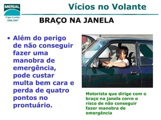 BRAÇO NA JANELA   Além do perigo de não conseguir fazer uma manobra de emergência, pode custar multa bem cara e perda de quatro pontos no prontuário. Motorista que dirige com o braço na janela corre o risco de não conseguir fazer manobra de emergência 
