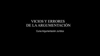 VICIOS Y ERRORES
DE LAARGUMENTACIÓN
Curso Argumentación Jurídica
Alvaro Hernán Mejia Mejia
 