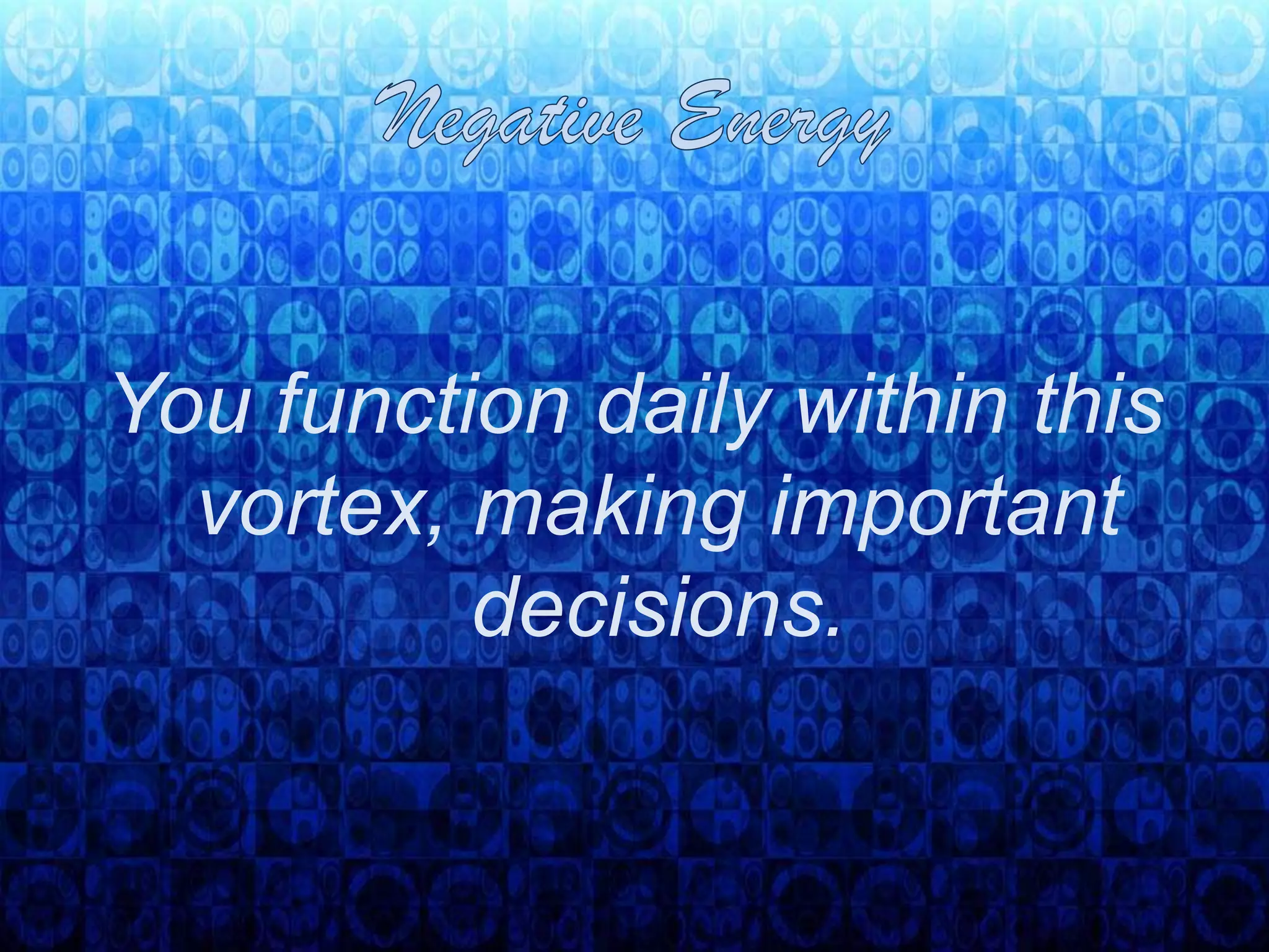 Negative EnergyYou function daily within this vortex, making important decisions. 