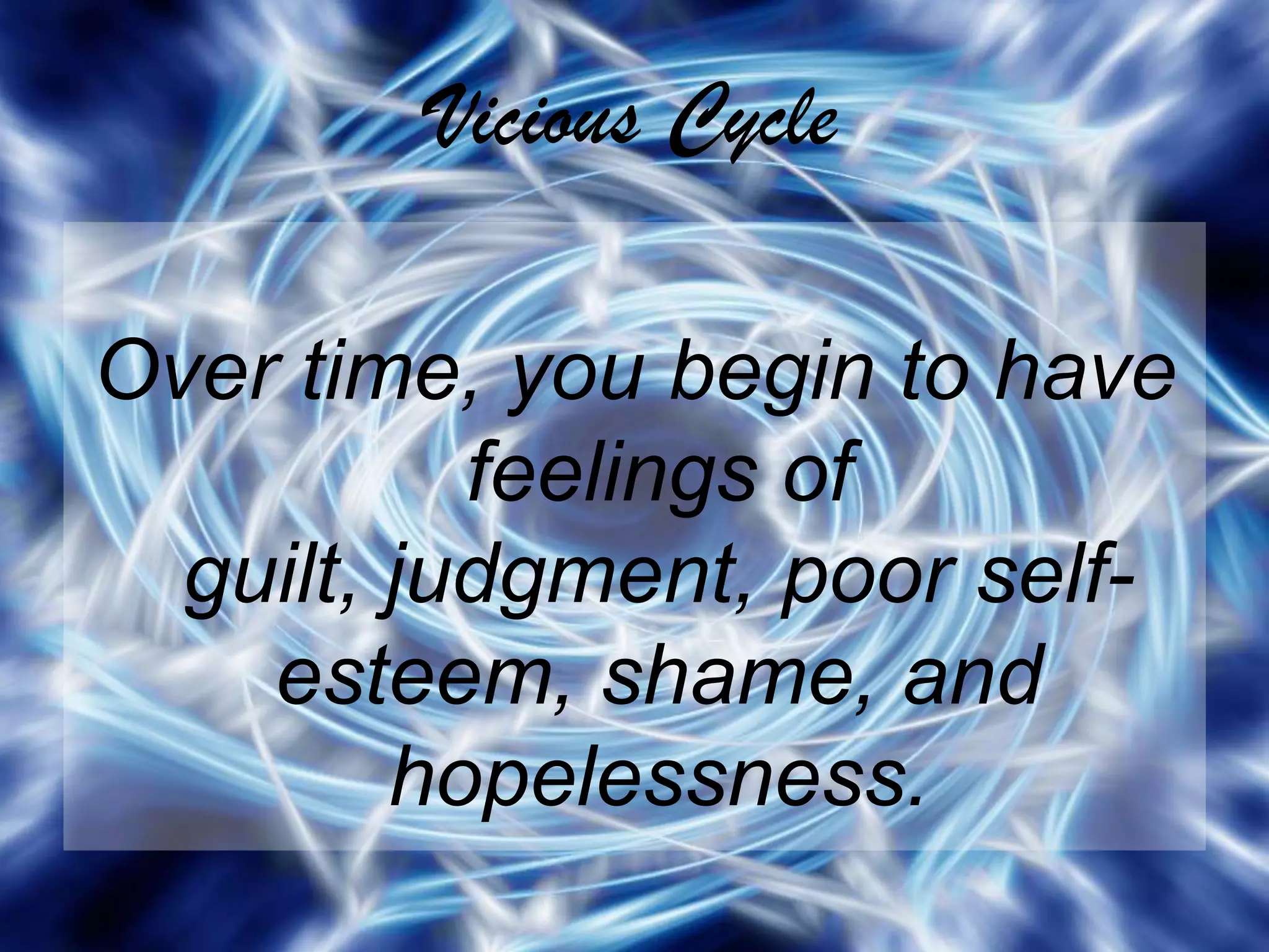 Vicious CycleOver time, you begin to have feelings of guilt, judgment, poor self-esteem, shame, and hopelessness.