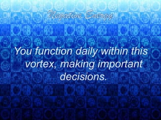 Negative Energy<br />You function daily within this vortex, making important decisions. <br />