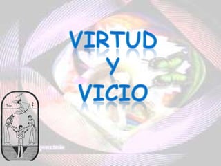 VIRTUD Y VICIO VIRTUD  Y  VICIO 