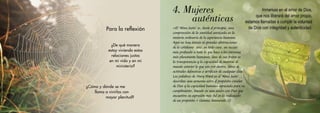 ¿Cómo y dónde se me
llama a vivirlas con
mayor plenitud?
«El ‘Alma Justa’ es, desde el principio, una
comprensión de la santidad enraizada en la
materia ordinaria de la experiencia humana.
Aquí no hay éxtasis ni grandes abstracciones
de lo cotidiano sino, en todo caso, un acceso
más profundo a todo lo que hace a las personas
más plenamente humanas. Uno de sus frutos es
la transparencia y la capacidad de mostrar al
mundo exterior lo que son por dentro, libres de
actitudes defensivas o artificios de cualquier clase.
Las palabras de Mary Ward en el ‘Alma Justa’...
describen una armonía entre el propósito creador
de Dios y la capacidad humana agraciada para su
cumplimiento, basado en una unión con Dios que
encuentra su expresión más fiel en la realización
de ese propósito.» Gemma Simmonds, CJ
Para la reflexión
¿De qué manera
estoy viviendo estas
relaciones justas
en mi vida y en mi
ministerio?
4. Mujeres
		auténticas
Inmersas en el amor de Dios,
que nos liberará del amor propio,
estamos llamadas a cumplir la voluntad
de Dios con integridad y autenticidad.
 