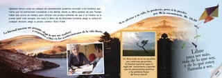 a responder a Dios en los acontecimientos de la vida diaria.
La libertad interior me permite elegir lo que me ayudará
«Quienes hemos vivido en campos de concentración podemos recordar a los hombres que
fueron por los barracones consolando a los demás, dando su último pedazo de pan. Pueden
haber sido pocos en número, pero ofrecen una prueba suficiente de que a un hombre se le
puede quitar todo excepto una cosa, la última de las libertades humanas: elegir su actitud en
cualquier situación, elegir su propio camino.» Víctor Frankl
Un Alma Justa no se ve sacudida
por cuestiones personales;
la libertad espiritual sigue la
regla del vaciamiento y permite
que los pensamientos positivos
y las palabras fluyan
de forma natural.
Libre
para ser más,
más de lo que soy,
y de lo que estoy
llamada a ser.
por Mí la encontrarás. Mt. 10,39
Si te aferras a tu vida, la perderás, pero si la pierdes
Libertad
 