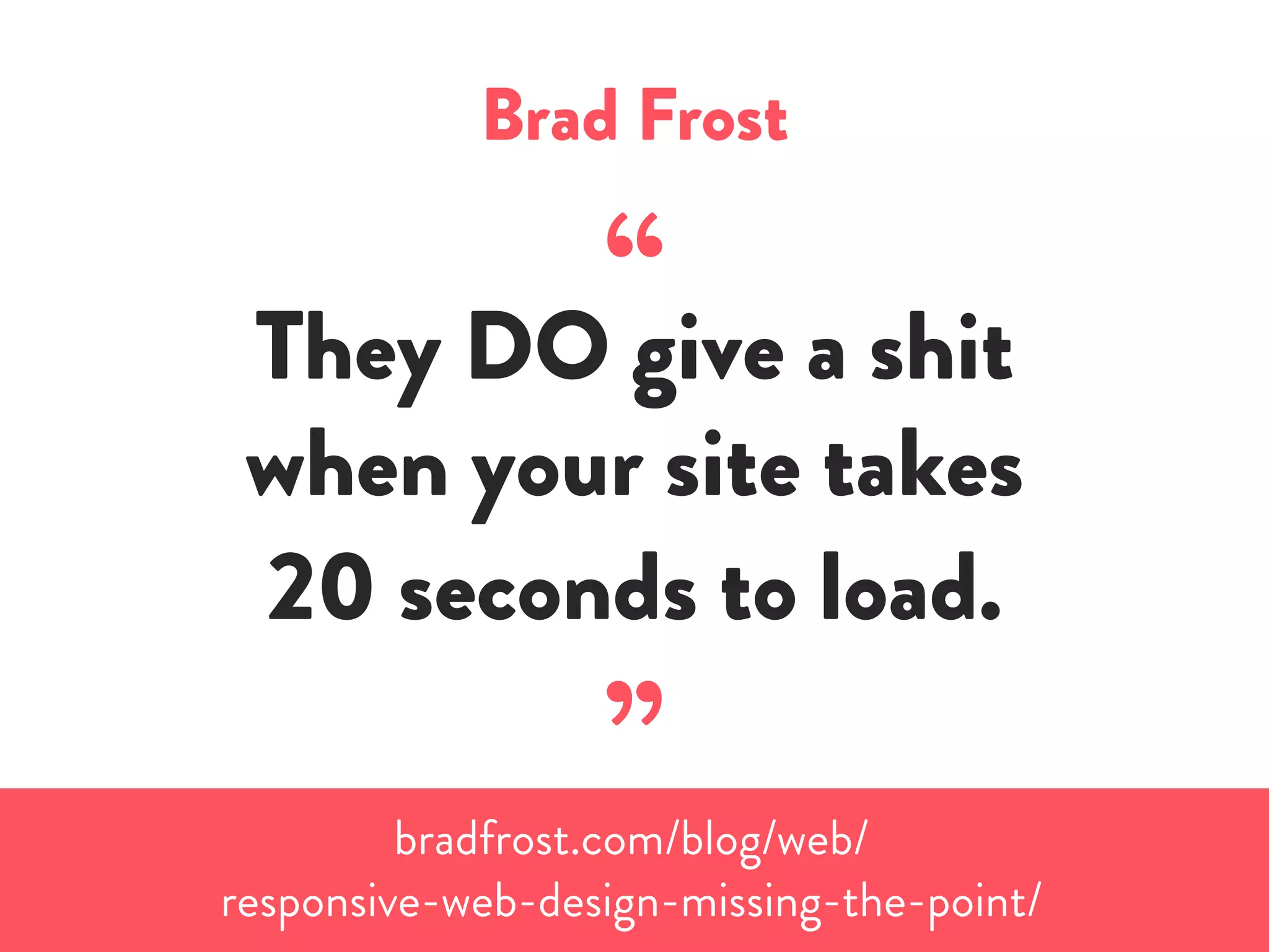Brad Frost
“They DO give a shit
when your site takes
20 seconds to load.
”bradfrost.com/blog/web/
responsive-web-design-missing-the-point/
 