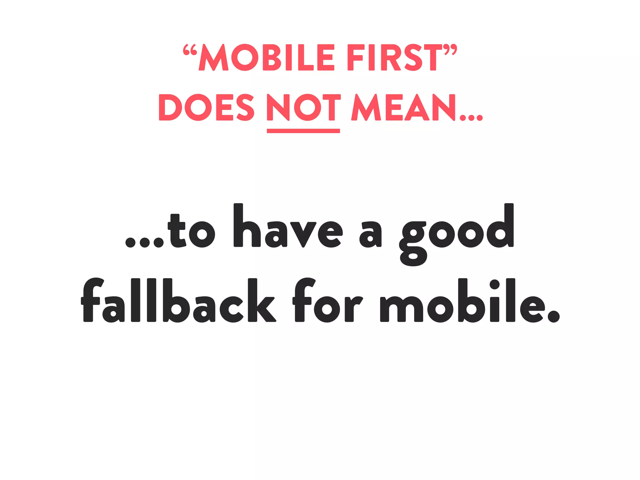 “MOBILE FIRST”
DOES NOT MEAN…
…to have a good
fallback for mobile.
 