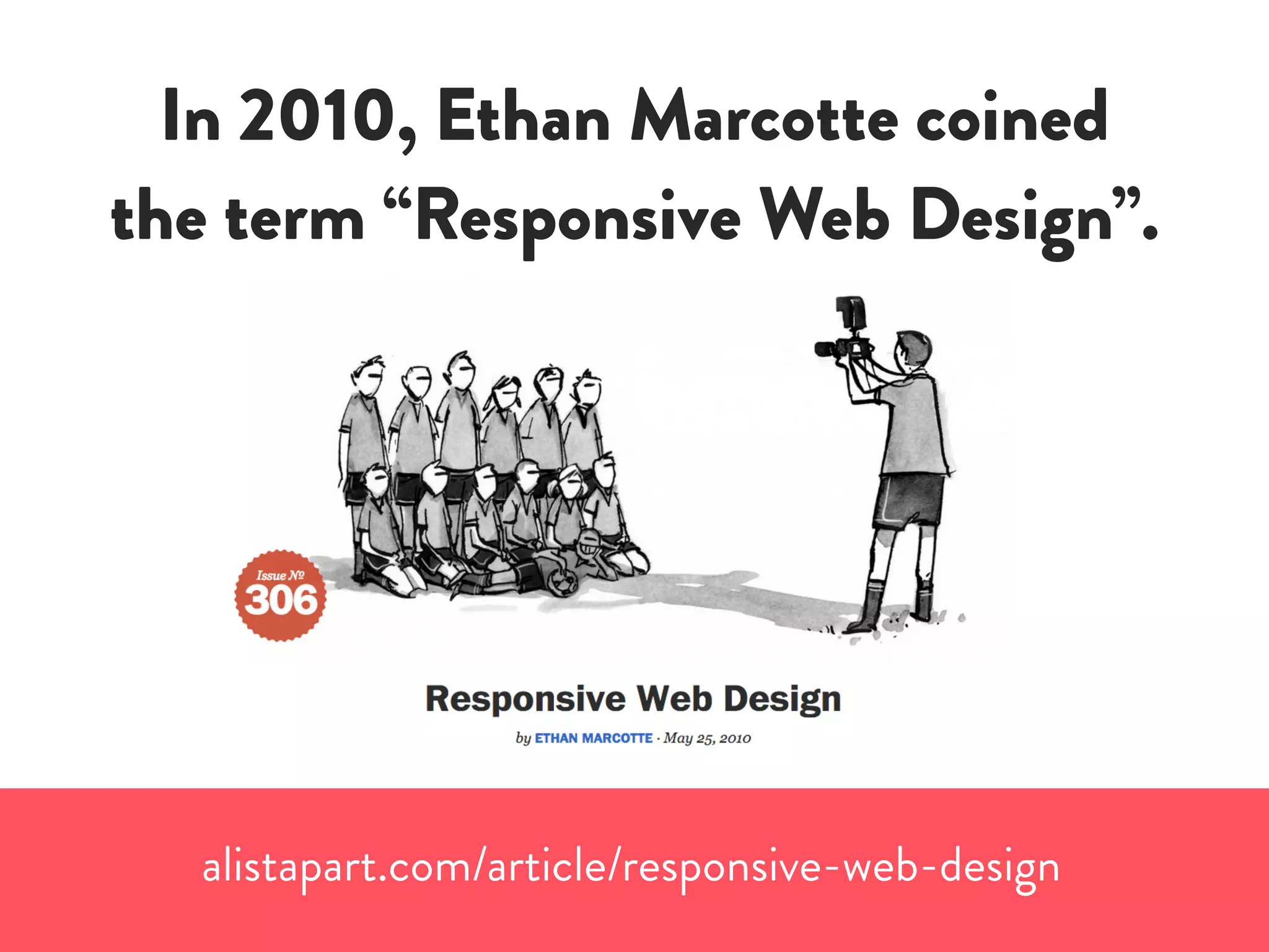 In 2010, Ethan Marcotte coined
the term “Responsive Web Design”.
alistapart.com/article/responsive-web-design
 