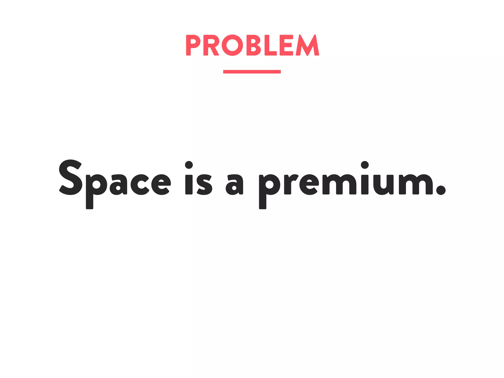 PROBLEM
Space is a premium.
 