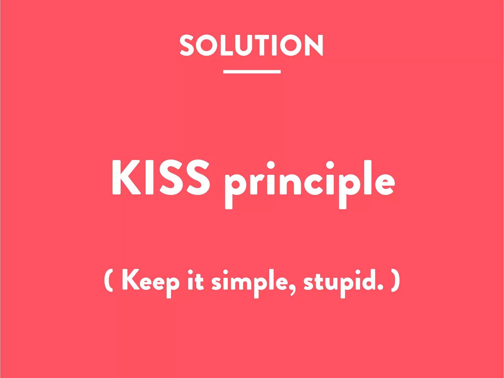 SOLUTION
KISS principle
( Keep it simple, stupid. )
 