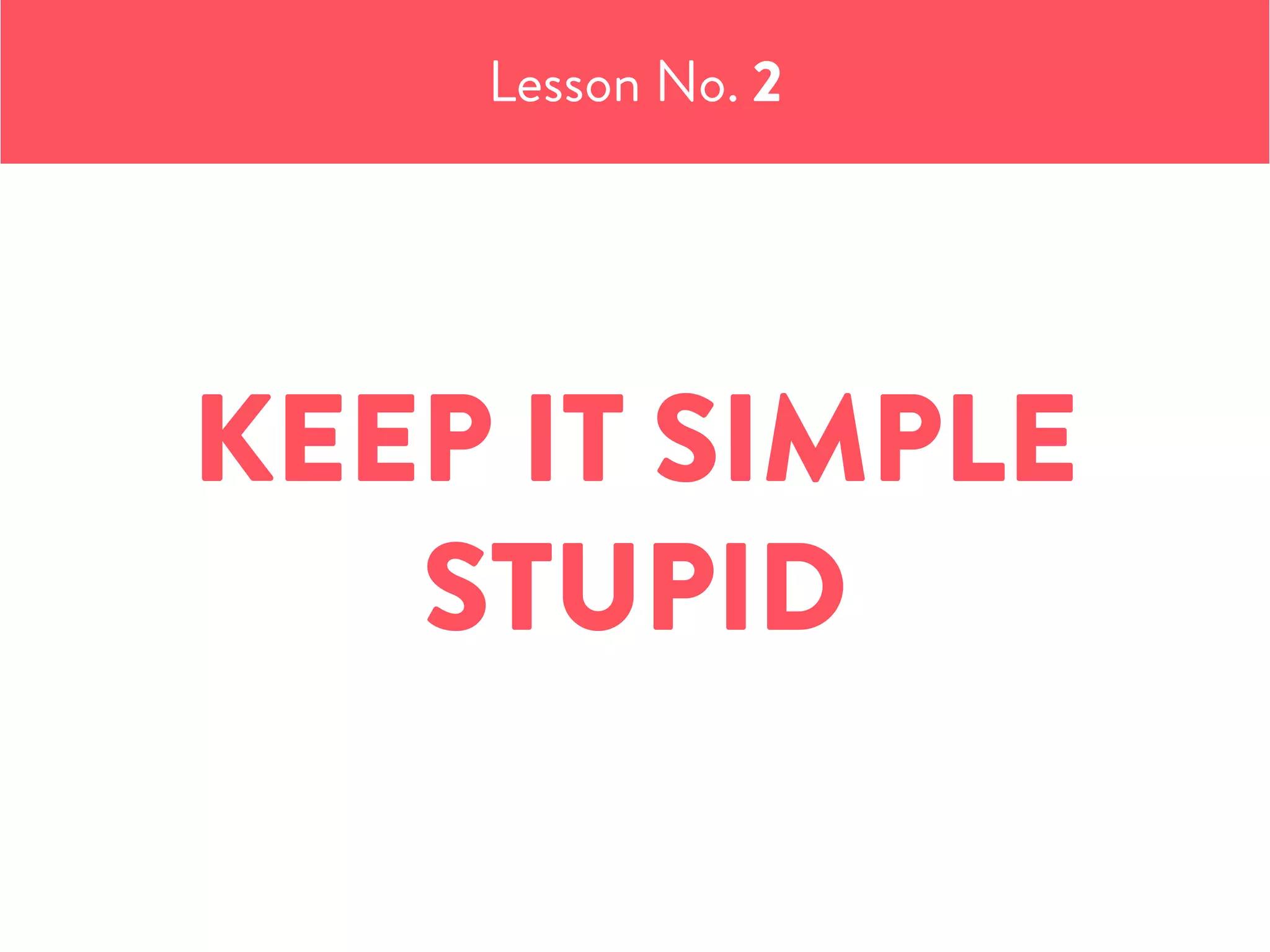 KEEP IT SIMPLE
STUPID
Lesson No. 2
 