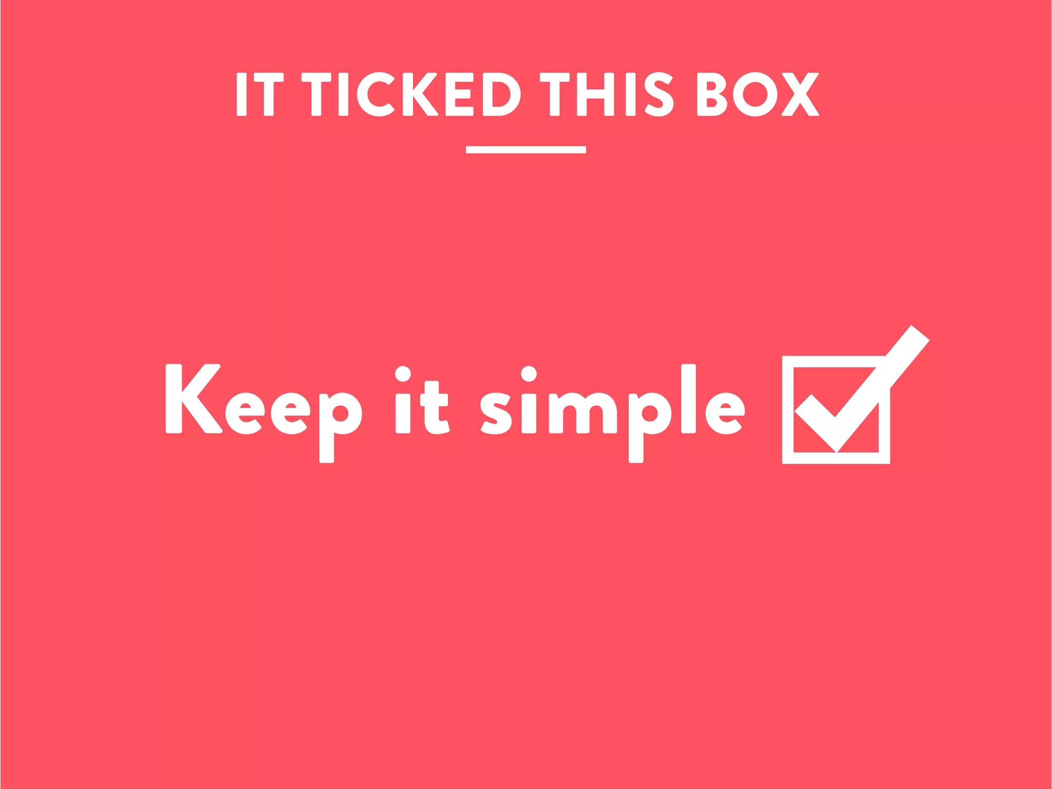 Keep it simple
IT TICKED THIS BOX
 
