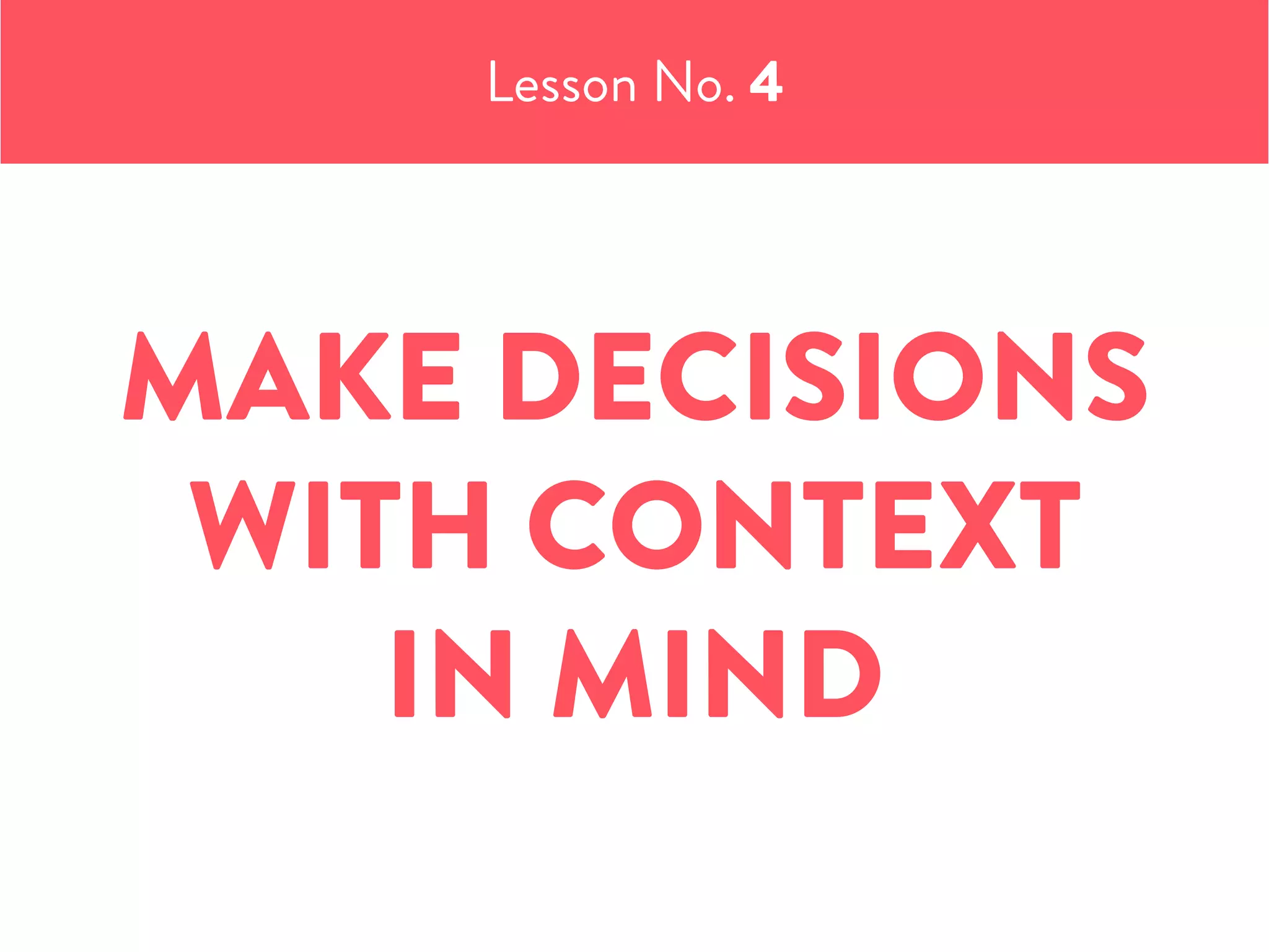 Lesson No. 4
MAKE DECISIONS
WITH CONTEXT
IN MIND
 