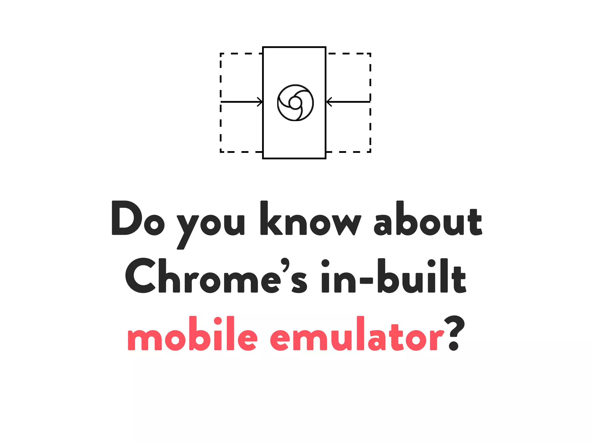 Do you know about
Chrome’s in-built
mobile emulator?
 
