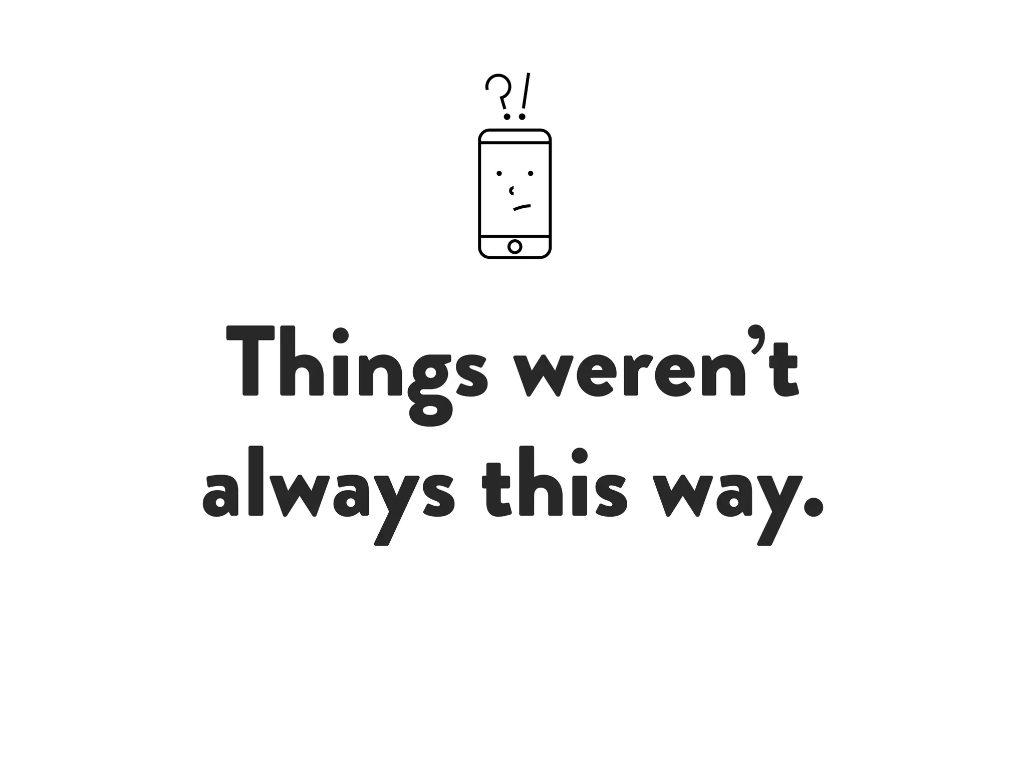 Things weren’t
always this way.
 