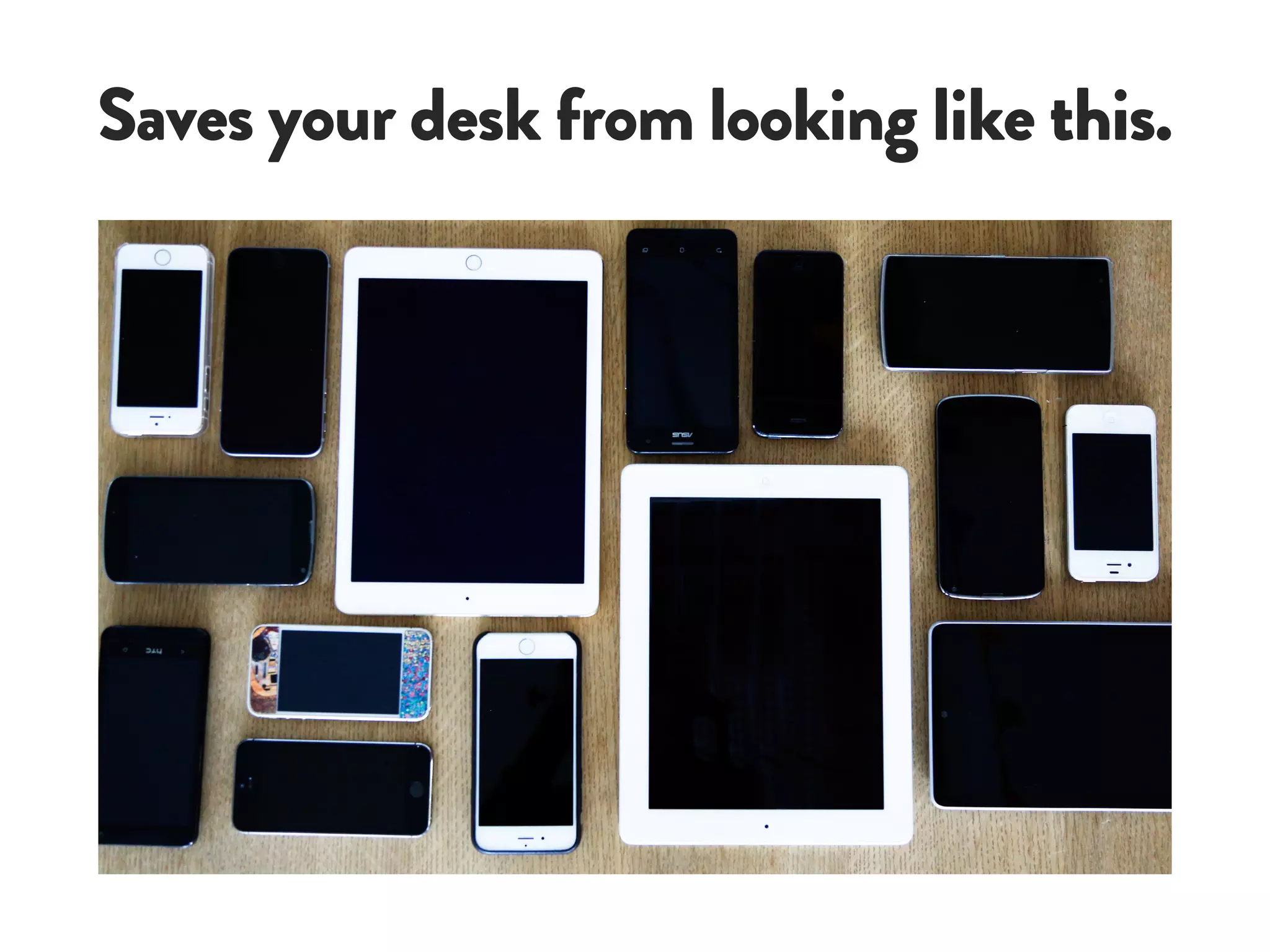 Saves your desk from looking like this.
 