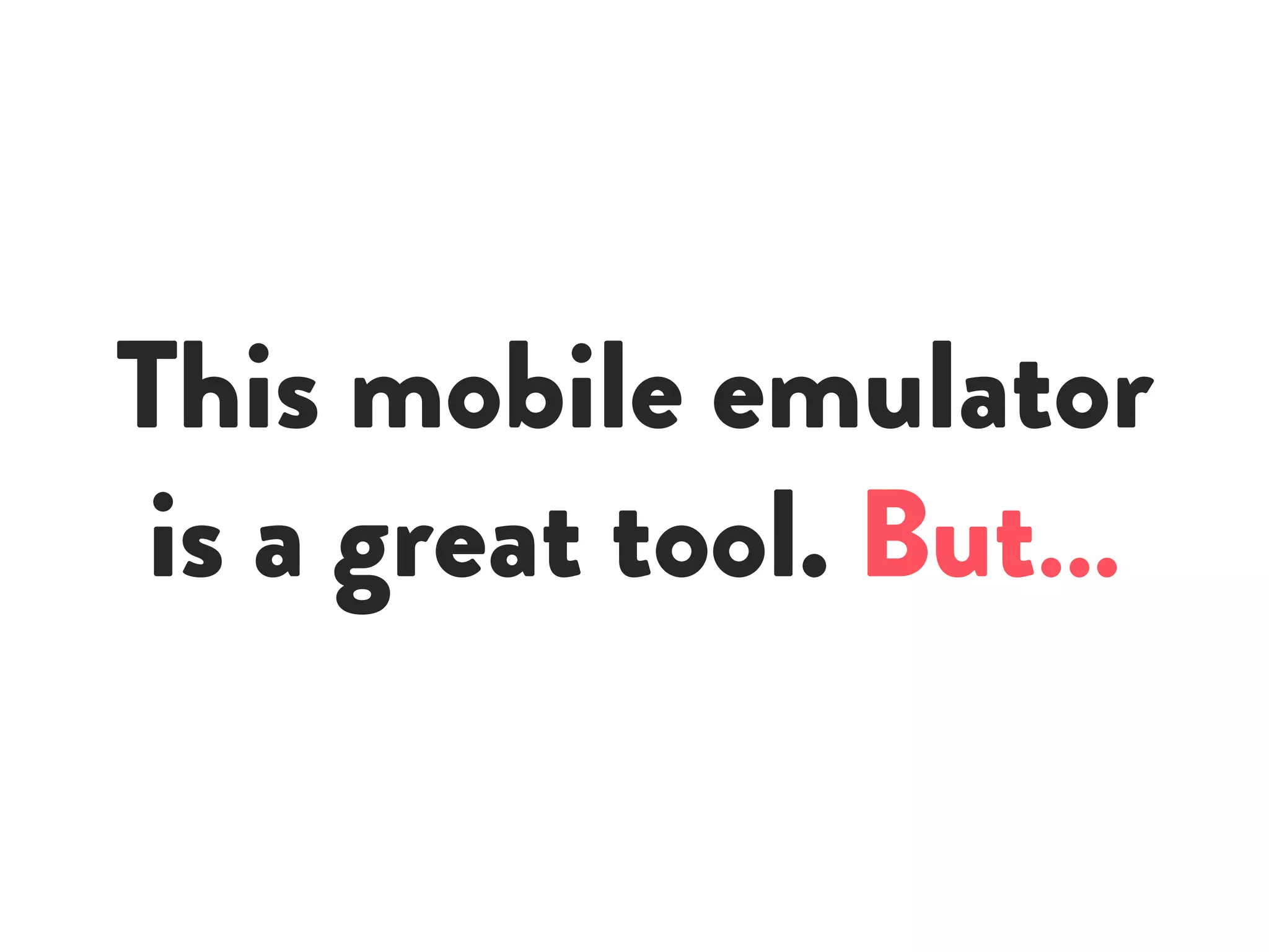 This mobile emulator
is a great tool. But…
 