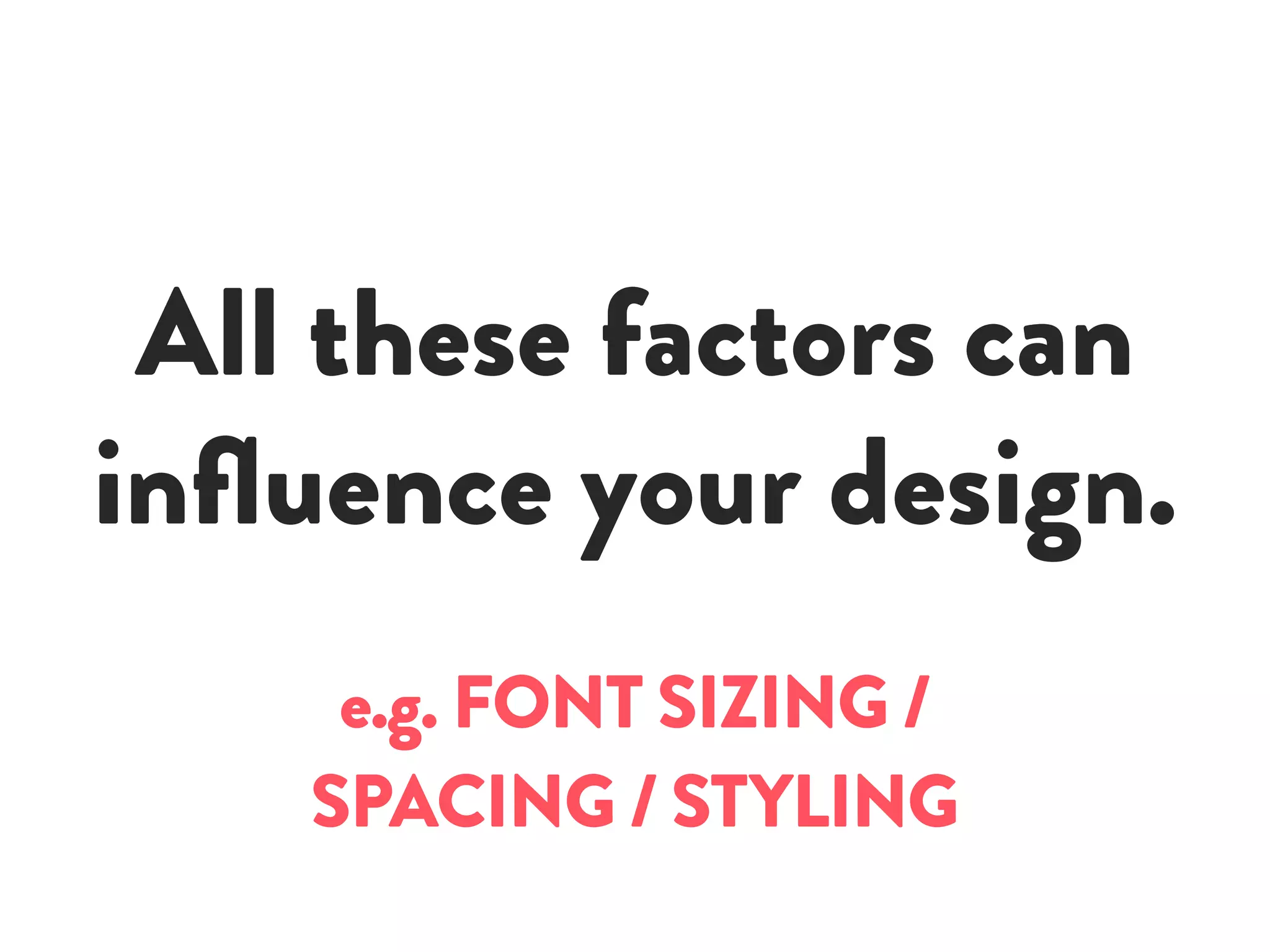 All these factors can
influence your design.
e.g. FONT SIZING /
SPACING / STYLING
 