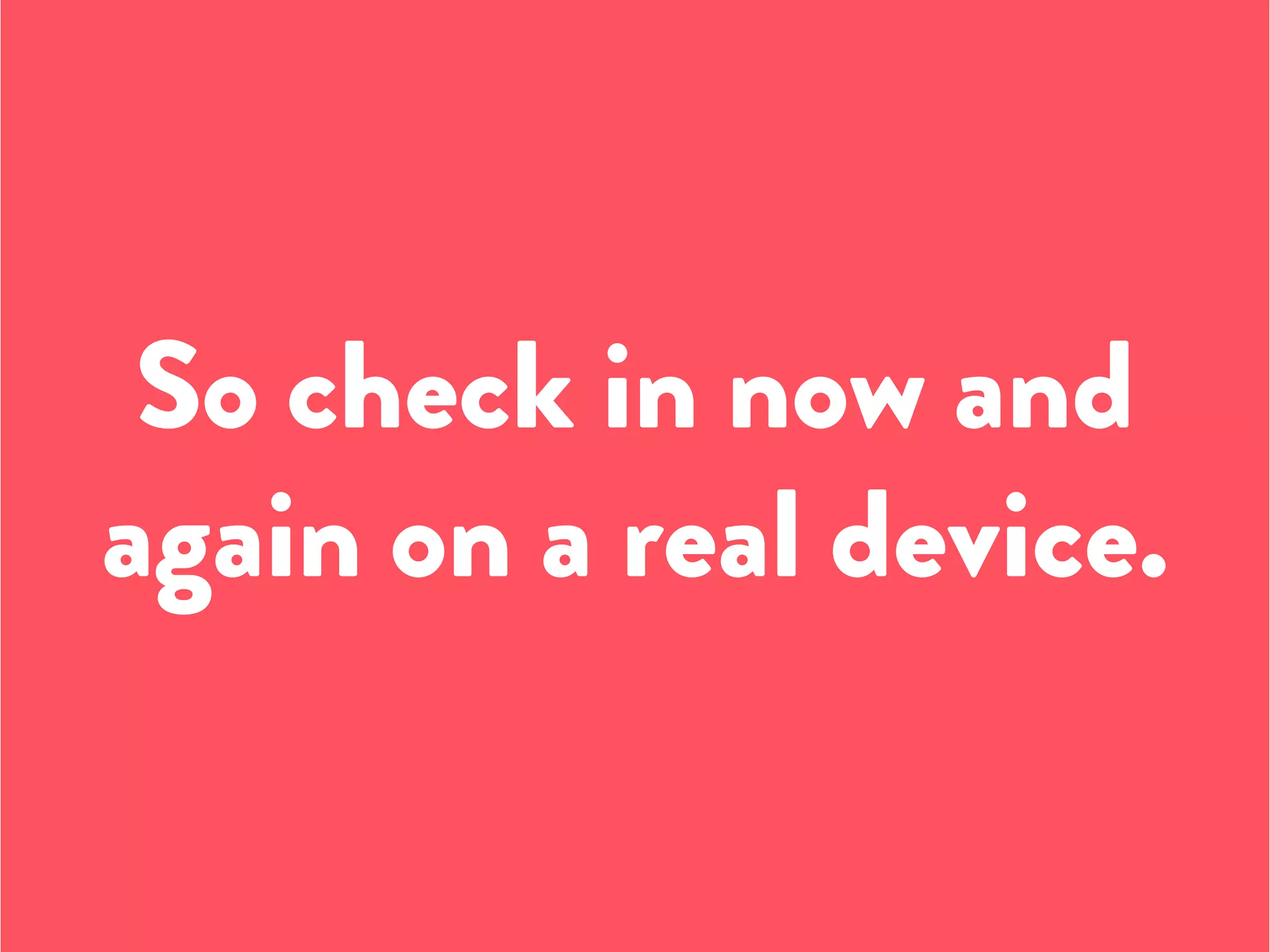 So check in now and
again on a real device.
 