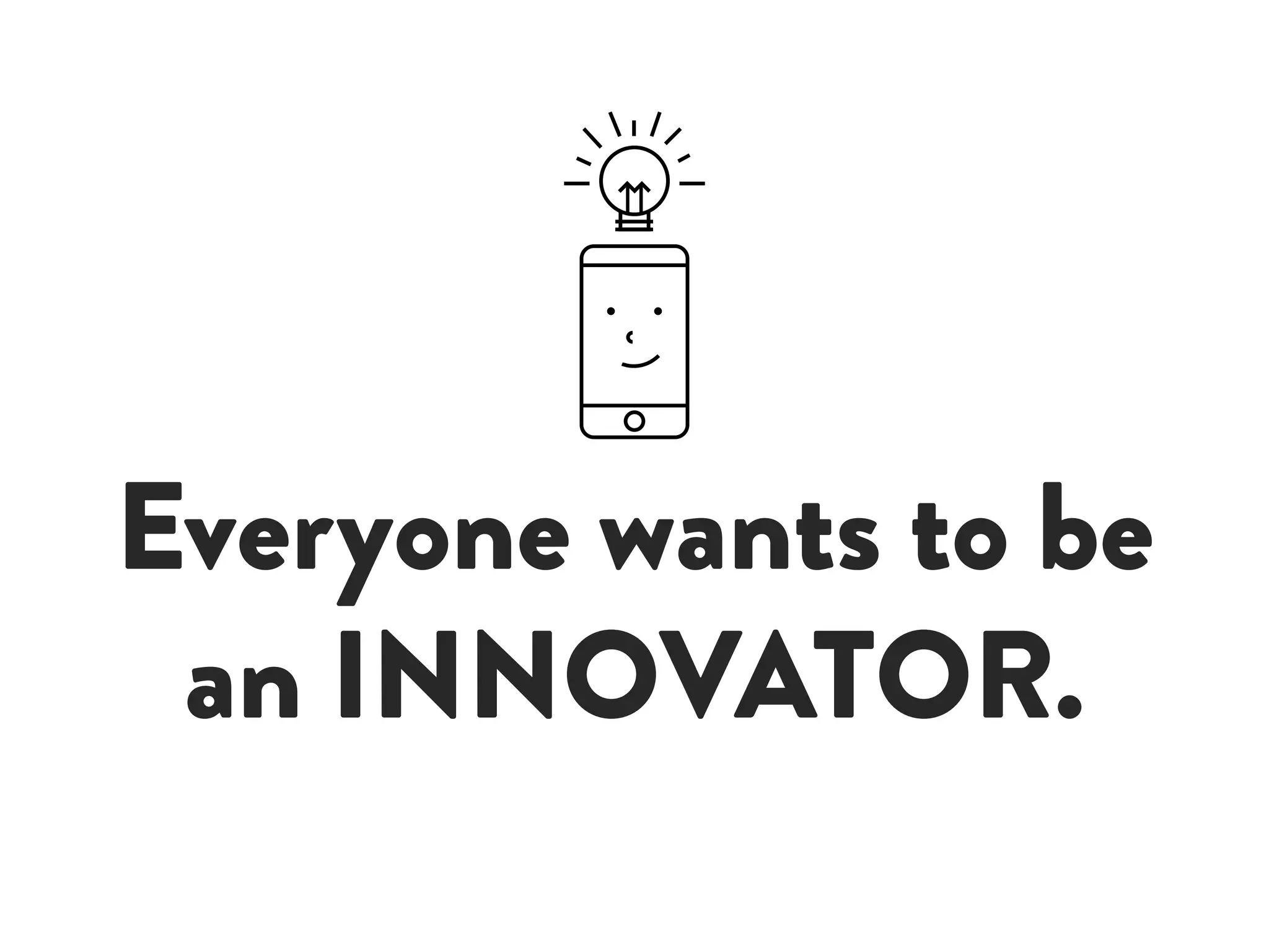 Everyone wants to be
an INNOVATOR.
 