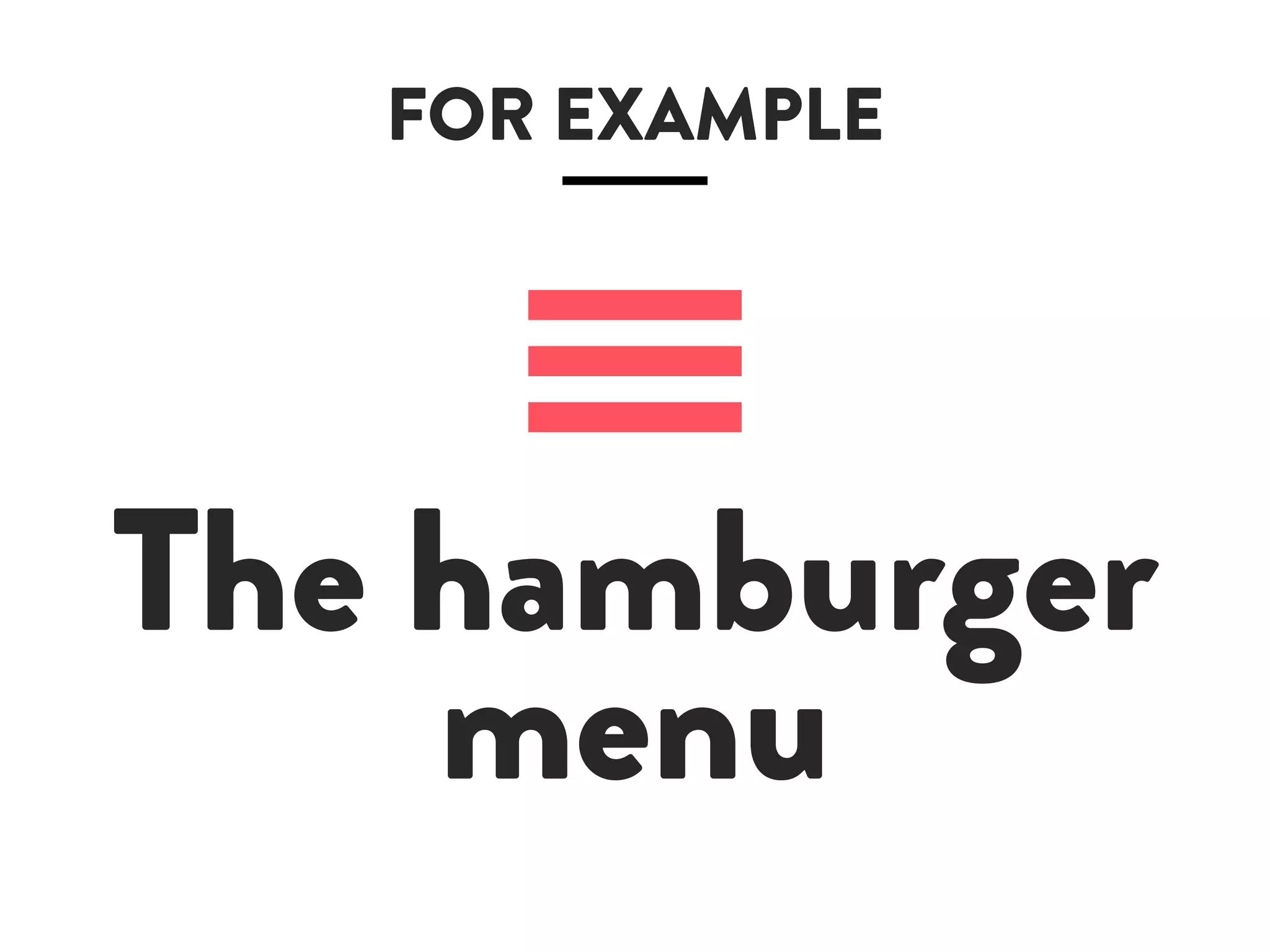 FOR EXAMPLE
The hamburger
menu
 
