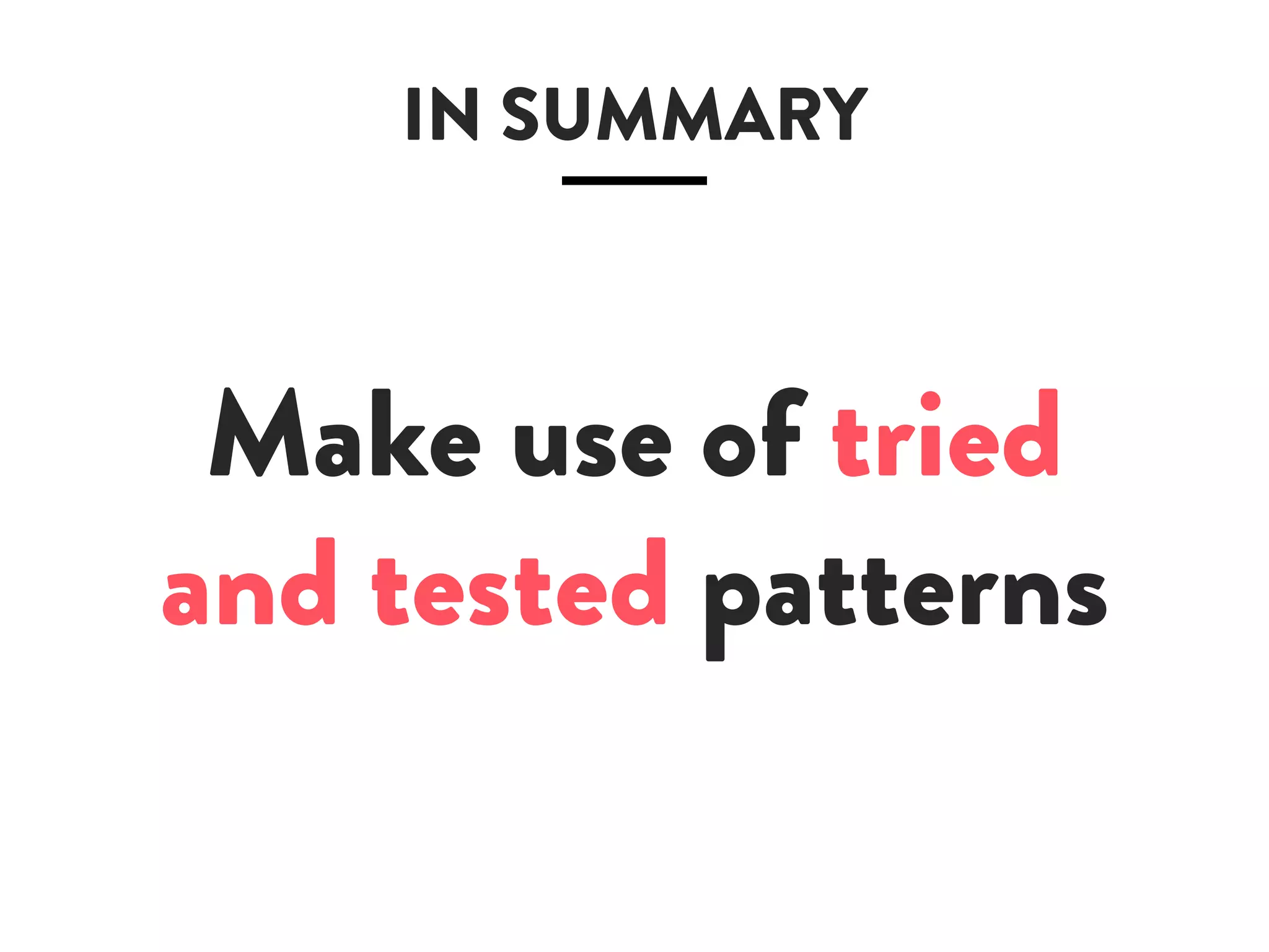 IN SUMMARY
Make use of tried
and tested patterns
 