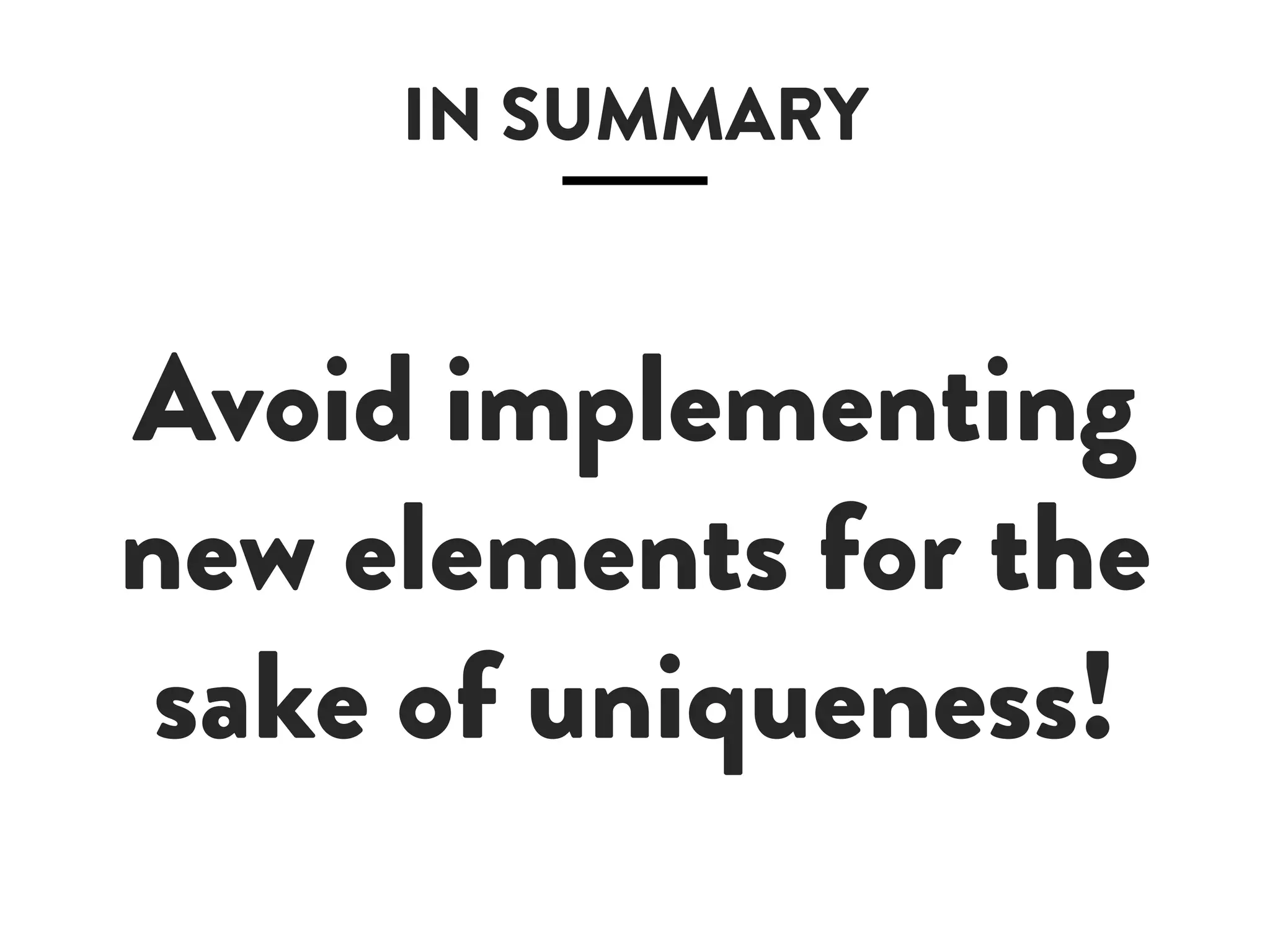 IN SUMMARY
Avoid implementing
new elements for the
sake of uniqueness!
 