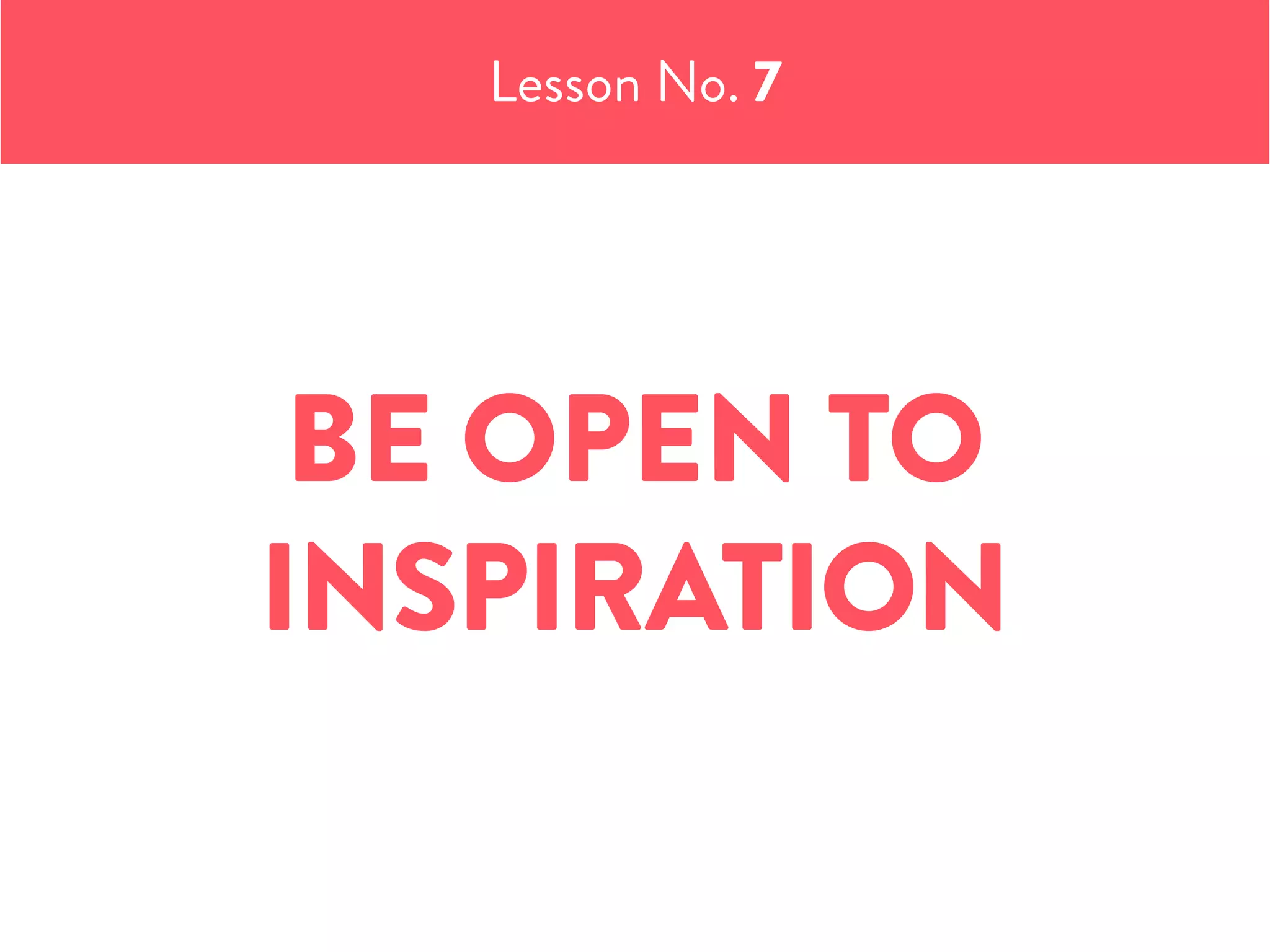 BE OPEN TO
INSPIRATION
Lesson No. 7
 
