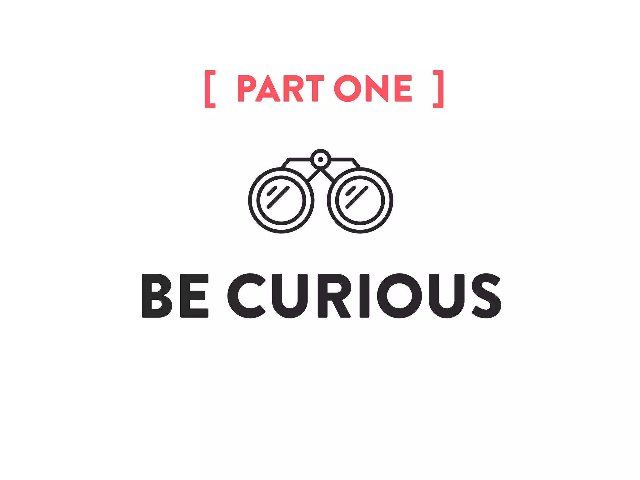 BE CURIOUS
[  PART ONE  ]
 