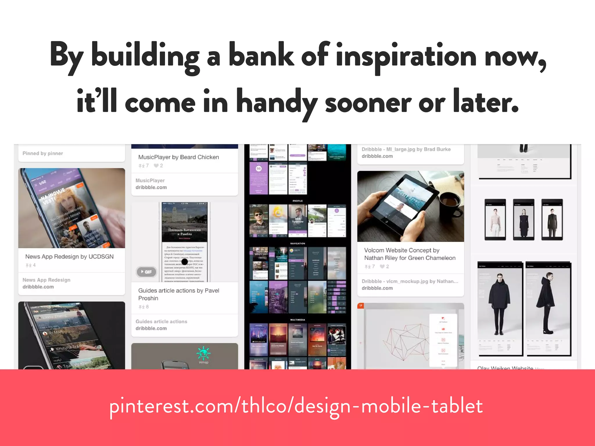 By building a bank of inspiration now,
it’ll come in handy sooner or later.
pinterest.com/thlco/design-mobile-tablet
 
